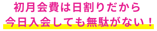 初月会費は日割りだから今日入会しても無駄がない！