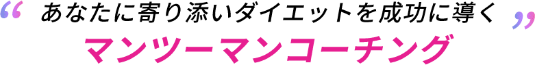 あなたに寄り添いダイエットを成功に導くマンツーマンコーチング