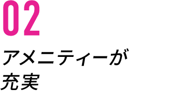 02/アメニティーが充実