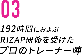 03/192時間におよぶRIZAPの厳しい研修を全員が受け、RIZAPメソッドを習得したコーチがトレーニング、食事アドバイスをさせて