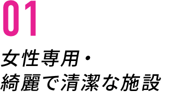 01/女性専用・綺麗で清潔な施設