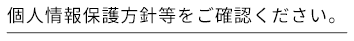 個人情報保護方針等をご確認ください。