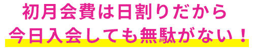 初月会費は日割りだから今日入会しても無駄がない！