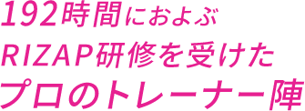 192時間におよぶRIZAP研修を受けたプロのトレーナー陣