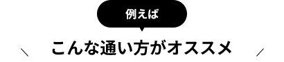 例えばこんな通い方がオススメ