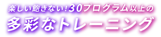 楽しい飽きない！30プログラム以上の多彩なトレーニング