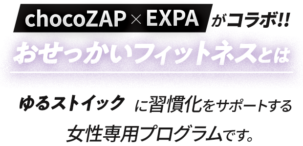 chocoZAP×EXPAがコラボ!!|おせっかいフィットネスとは|ゆるストイックにに習慣化をサポートする女性専用プログラムです。