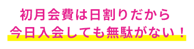 初月会費は日割りだから今日入会しても無駄がない！