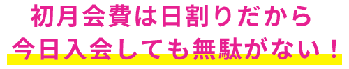 初月会費は日割りだから今日入会しても無駄がない！