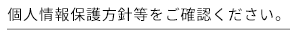 個人情報保護方針等をご確認ください。