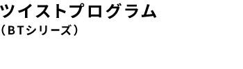 ツイストプログラム（BTシリーズ）