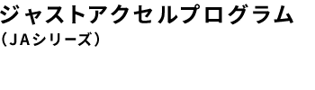 ジャストアクセルプログラム（JAシリーズ）
