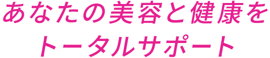あなたの美容と健康をトータルサポート