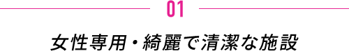 女性専用・綺麗で清潔な施設