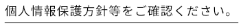 個人情報保護方針等をご確認ください。