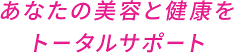 あなたの美容と健康をトータルサポート