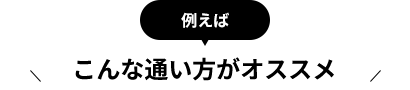 例えばこんな通い方がオススメ