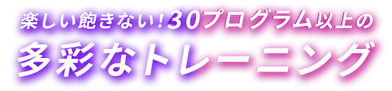 楽しい飽きない！30プログラム以上の多彩なトレーニング