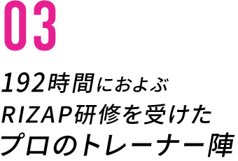 03/192時間におよぶRIZAPの厳しい研修を全員が受け、RIZAPメソッドを習得したコーチがトレーニング、食事アドバイスをさせて